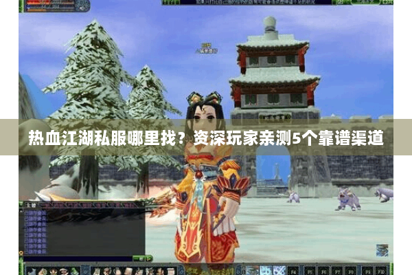 热血江湖私服哪里找？资深玩家亲测5个靠谱渠道
