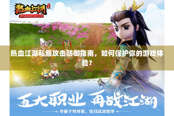 热血江湖私服攻击防御指南，如何保护你的游戏体验？