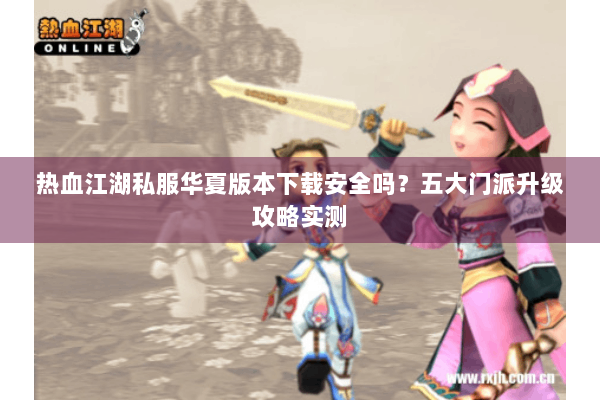 热血江湖私服华夏版本下载安全吗？五大门派升级攻略实测