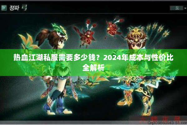 热血江湖私服需要多少钱？2024年成本与性价比全解析
