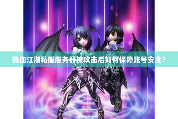 热血江湖私服服务器被攻击后如何保障账号安全？