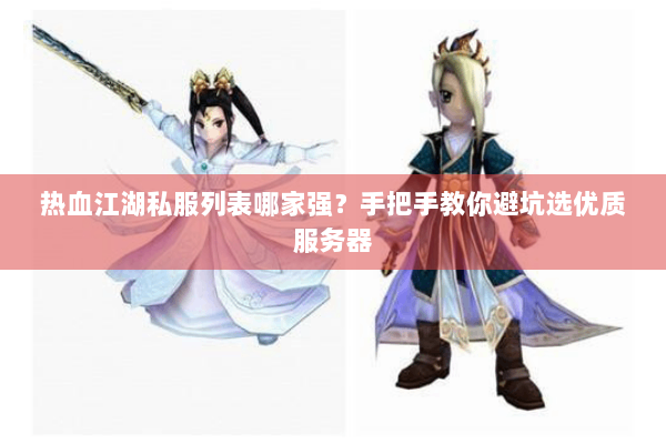 热血江湖私服列表哪家强？手把手教你避坑选优质服务器