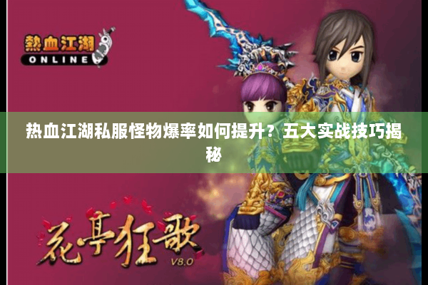 热血江湖私服怪物爆率如何提升？五大实战技巧揭秘