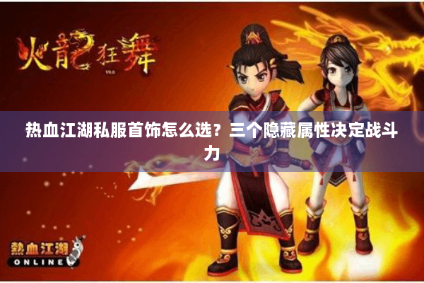 热血江湖私服首饰怎么选？三个隐藏属性决定战斗力