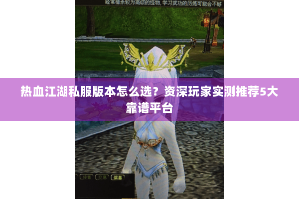 热血江湖私服版本怎么选？资深玩家实测推荐5大靠谱平台