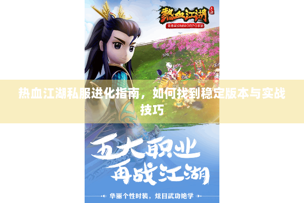 热血江湖私服进化指南，如何找到稳定版本与实战技巧
