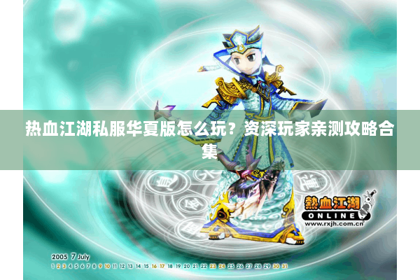热血江湖私服华夏版怎么玩？资深玩家亲测攻略合集