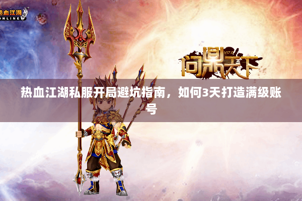 热血江湖私服开局避坑指南，如何3天打造满级账号