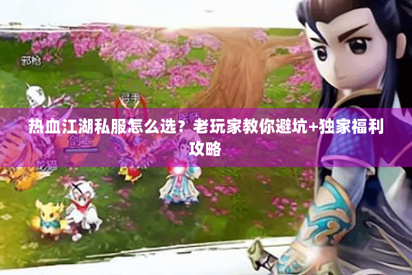 热血江湖私服怎么选？老玩家教你避坑+独家福利攻略