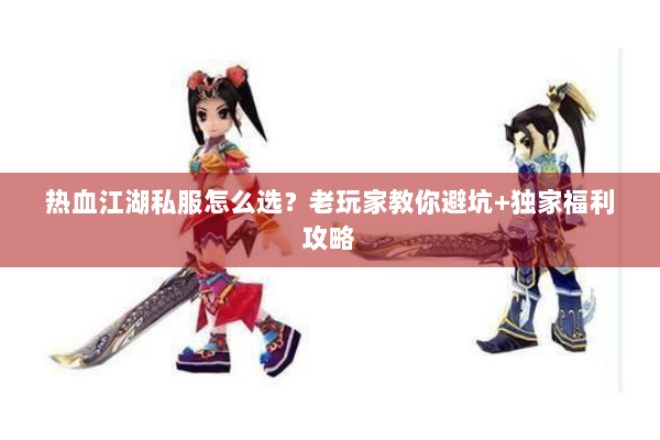热血江湖私服怎么选？老玩家教你避坑+独家福利攻略