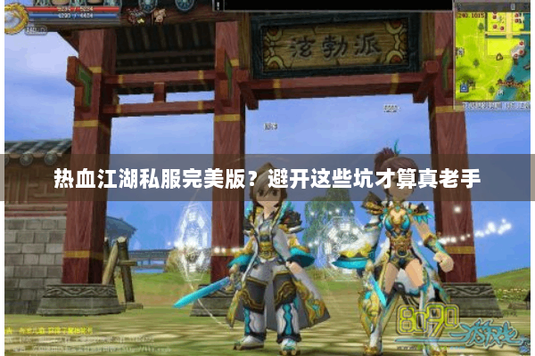 热血江湖私服完美版？避开这些坑才算真老手