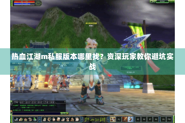 热血江湖m私服版本哪里找？资深玩家教你避坑实战