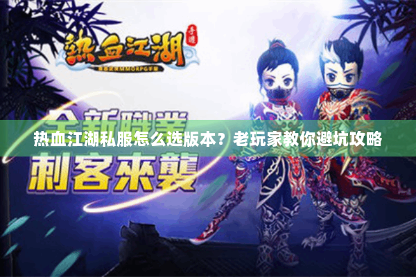 热血江湖私服怎么选版本？老玩家教你避坑攻略