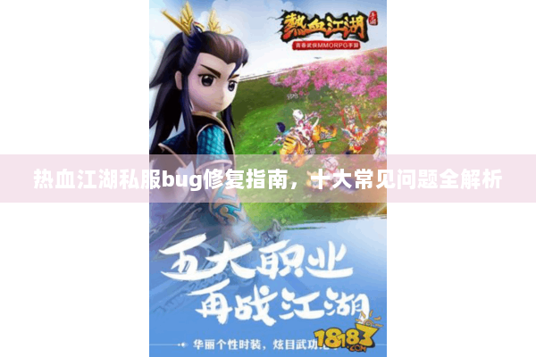 热血江湖私服bug修复指南，十大常见问题全解析
