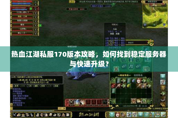 热血江湖私服170版本攻略，如何找到稳定服务器与快速升级？