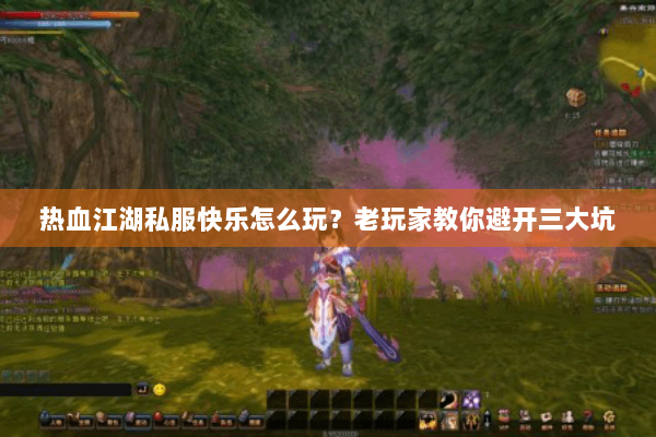 热血江湖私服快乐怎么玩？老玩家教你避开三大坑