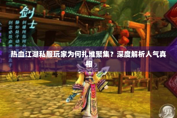 热血江湖私服玩家为何扎堆聚集？深度解析人气真相