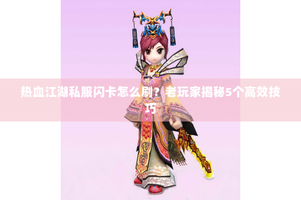 热血江湖私服闪卡怎么刷？老玩家揭秘5个高效技巧