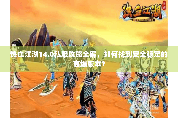 热血江湖14.0私服攻略全解，如何找到安全稳定的高爆版本？