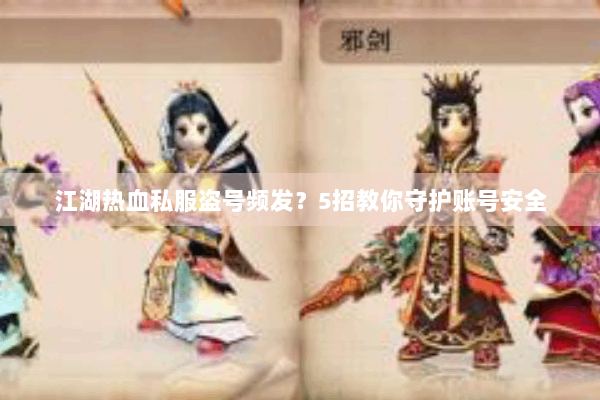 江湖热血私服盗号频发？5招教你守护账号安全