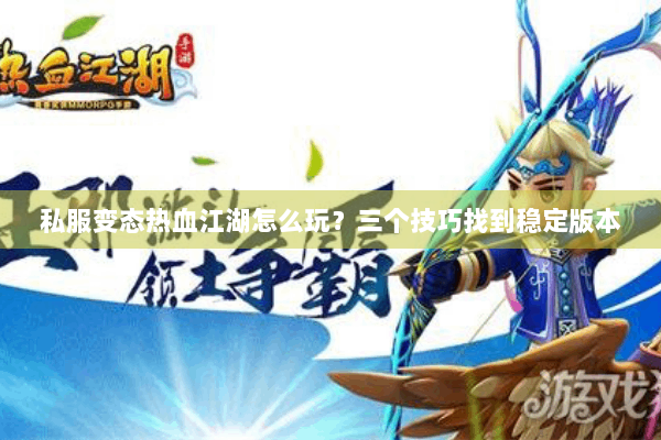 私服变态热血江湖怎么玩？三个技巧找到稳定版本