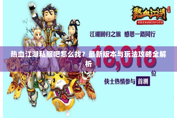 热血江湖私服吧怎么找？最新版本与玩法攻略全解析