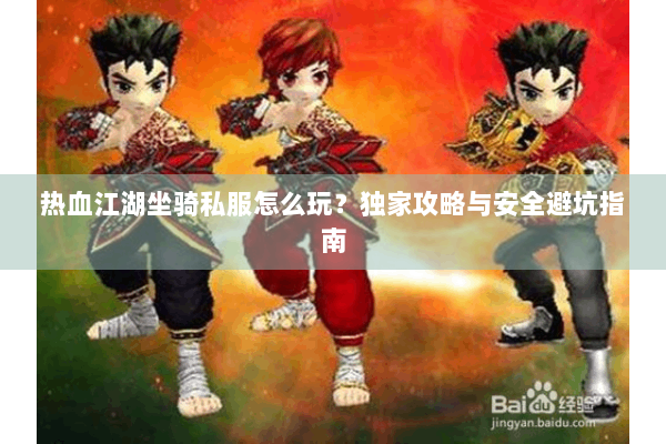 热血江湖坐骑私服怎么玩？独家攻略与安全避坑指南