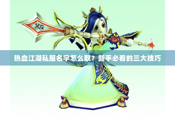 热血江湖私服名字怎么取？新手必看的三大技巧