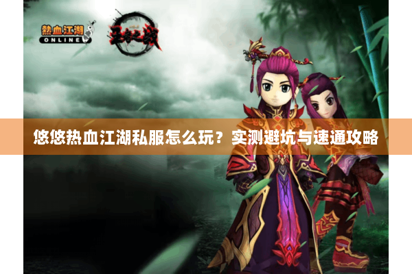 悠悠热血江湖私服怎么玩？实测避坑与速通攻略