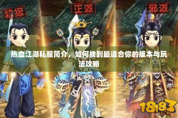 热血江湖私服简介，如何找到最适合你的版本与玩法攻略