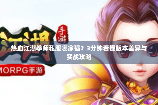 热血江湖拳师私服哪家强？3分钟看懂版本差异与实战攻略