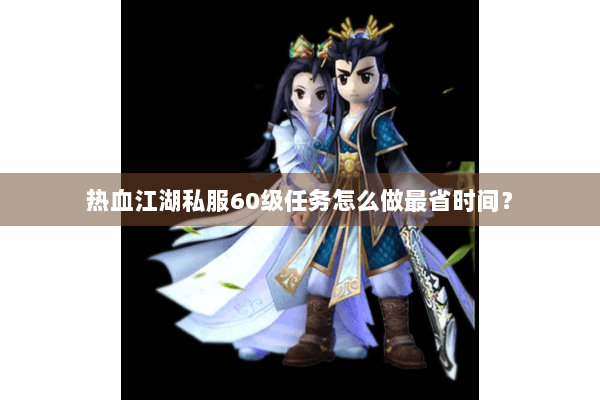 热血江湖私服60级任务怎么做最省时间？