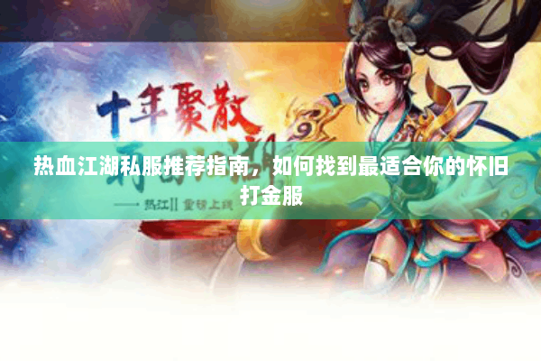 热血江湖私服推荐指南，如何找到最适合你的怀旧打金服