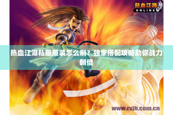 热血江湖私服服装怎么刷？独家搭配攻略助你战力翻倍