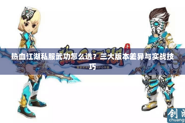 热血江湖私服武功怎么选？三大版本差异与实战技巧