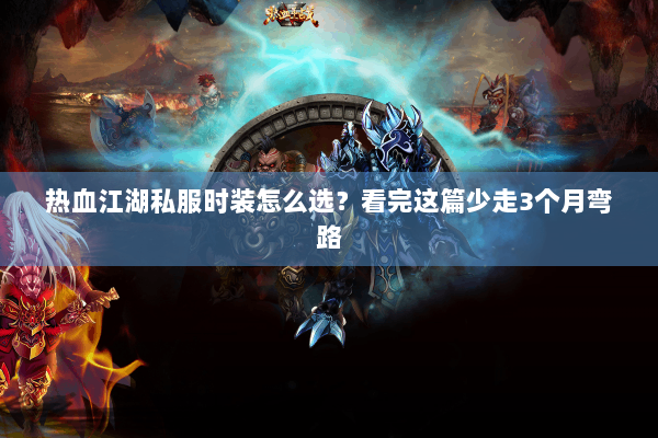 热血江湖私服时装怎么选？看完这篇少走3个月弯路