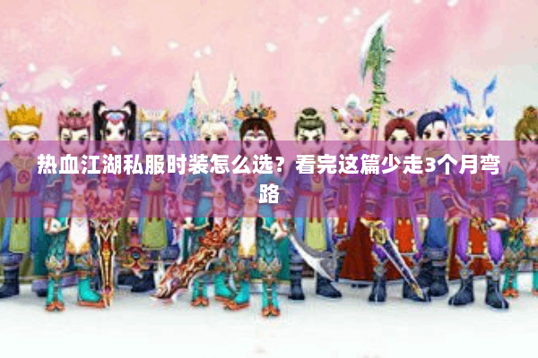 热血江湖私服时装怎么选？看完这篇少走3个月弯路