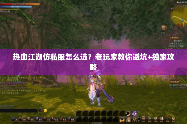 热血江湖仿私服怎么选？老玩家教你避坑+独家攻略