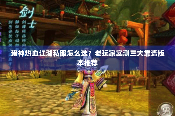 诸神热血江湖私服怎么选？老玩家实测三大靠谱版本推荐