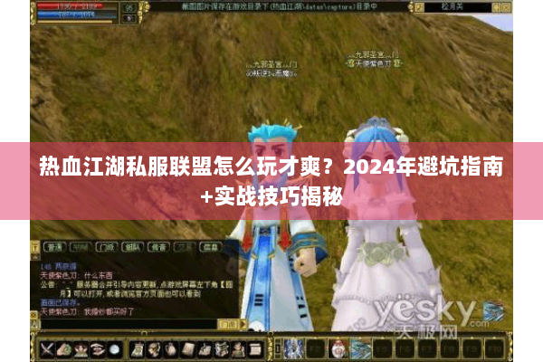 热血江湖私服联盟怎么玩才爽？2024年避坑指南+实战技巧揭秘