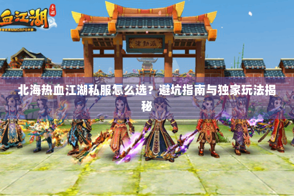 北海热血江湖私服怎么选？避坑指南与独家玩法揭秘