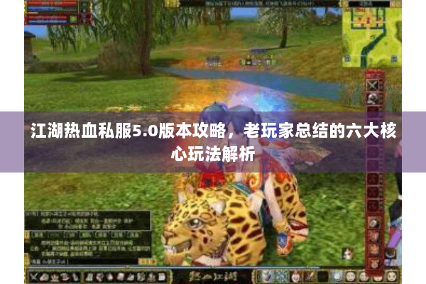 江湖热血私服5.0版本攻略，老玩家总结的六大核心玩法解析
