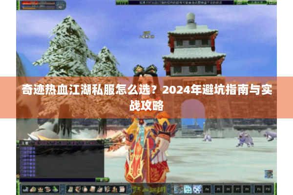 奇迹热血江湖私服怎么选？2024年避坑指南与实战攻略