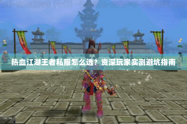 热血江湖王者私服怎么选？资深玩家实测避坑指南