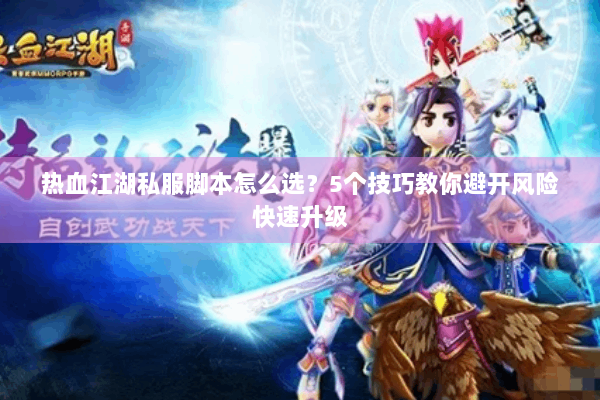 热血江湖私服脚本怎么选？5个技巧教你避开风险快速升级