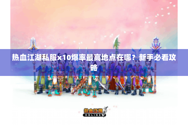 热血江湖私服x10爆率最高地点在哪？新手必看攻略