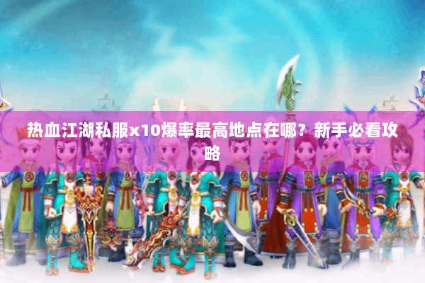 热血江湖私服x10爆率最高地点在哪？新手必看攻略