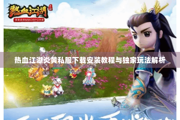 热血江湖炎黄私服下载安装教程与独家玩法解析