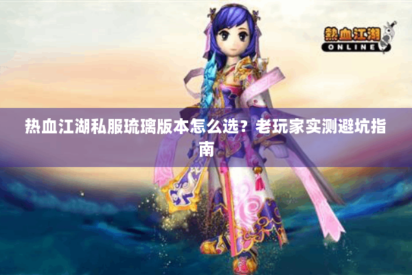 热血江湖私服琉璃版本怎么选？老玩家实测避坑指南