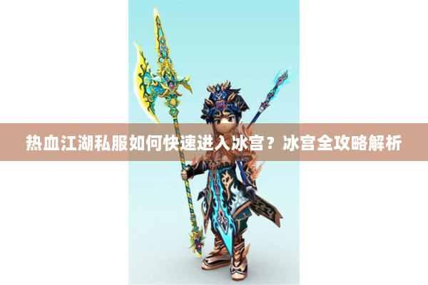 热血江湖私服如何快速进入冰宫？冰宫全攻略解析